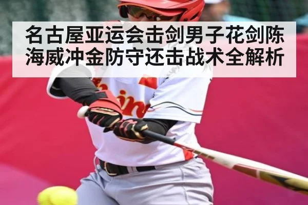 名古屋亚运会击剑男子花剑陈海威冲金防守还击战术全解析
