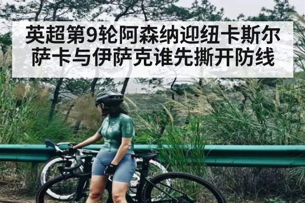 英超第9轮阿森纳迎纽卡斯尔 萨卡与伊萨克谁先撕开防线