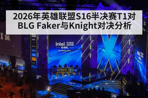2026年英雄联盟S16半决赛T1对BLG Faker与Knight对决分析